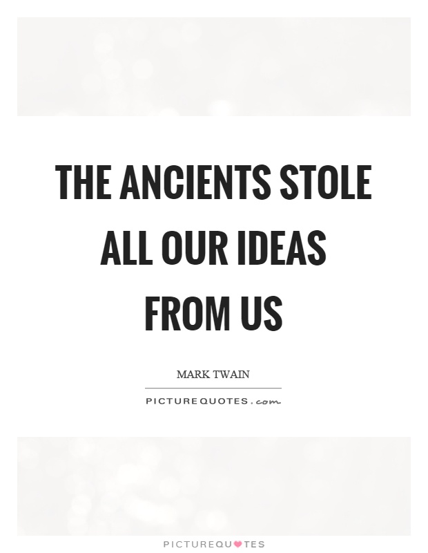 The ancients stole all our ideas from us Picture Quote #1