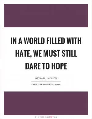 In a world filled with hate, we must still dare to hope Picture Quote #1