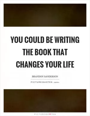You could be writing the book that changes your life Picture Quote #1