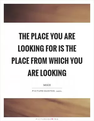 The place you are looking for is the place from which you are looking Picture Quote #1