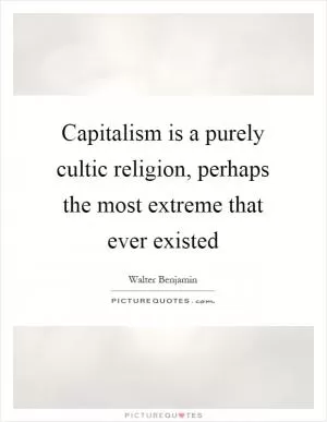 Capitalism is a purely cultic religion, perhaps the most extreme that ever existed Picture Quote #1
