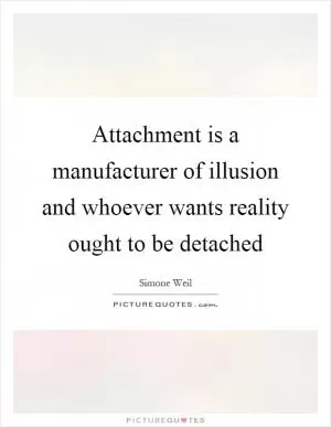 Attachment is a manufacturer of illusion and whoever wants reality ought to be detached Picture Quote #1