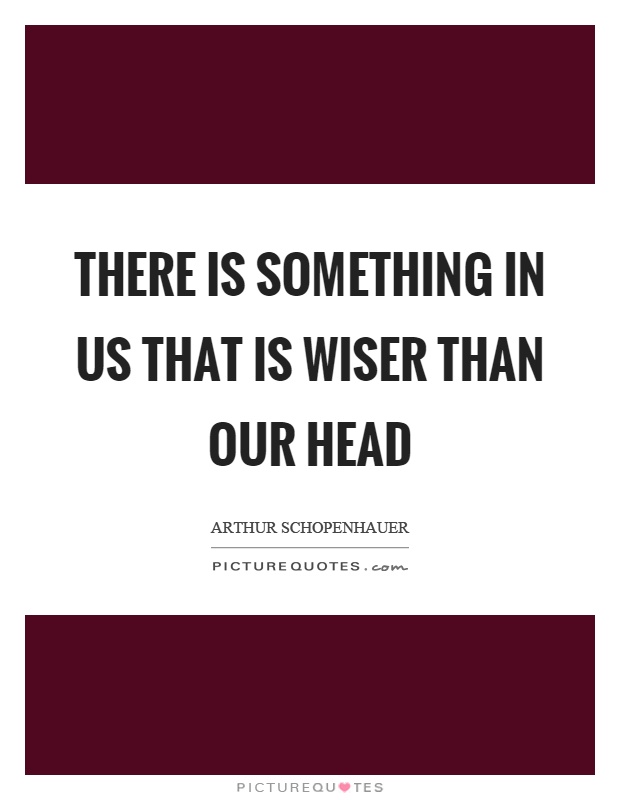 There is something in us that is wiser than our head Picture Quote #1