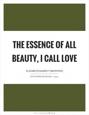 The essence of all beauty, I call love Picture Quote #1