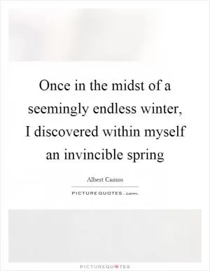 Once in the midst of a seemingly endless winter, I discovered within myself an invincible spring Picture Quote #1