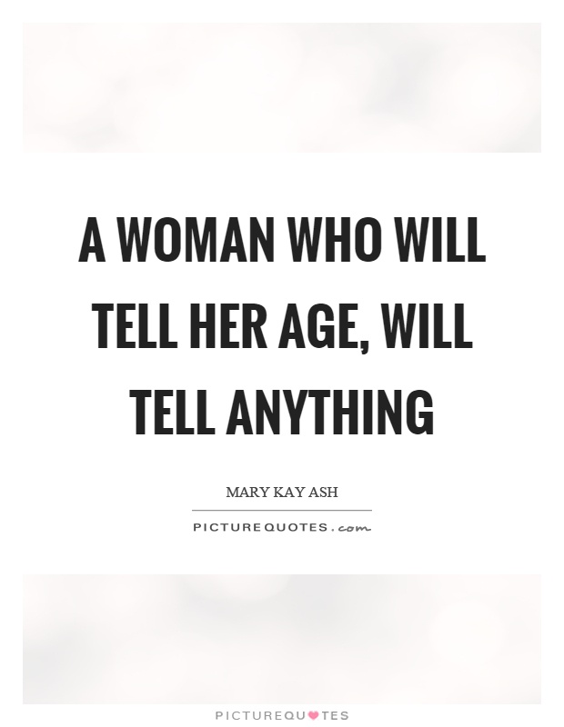 A woman who will tell her age, will tell anything Picture Quote #1