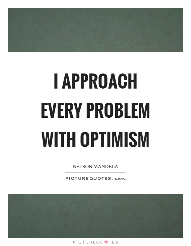 I approach every problem with optimism Picture Quote #1