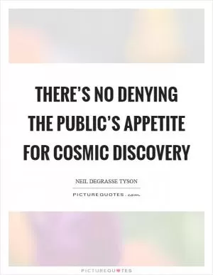 There’s no denying the public’s appetite for cosmic discovery Picture Quote #1