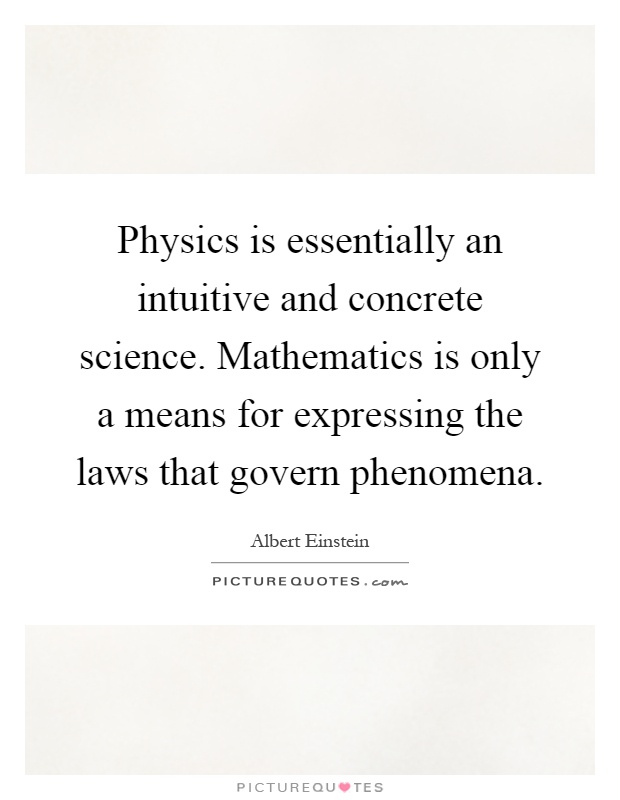 Physics is essentially an intuitive and concrete science. Mathematics is only a means for expressing the laws that govern phenomena Picture Quote #1
