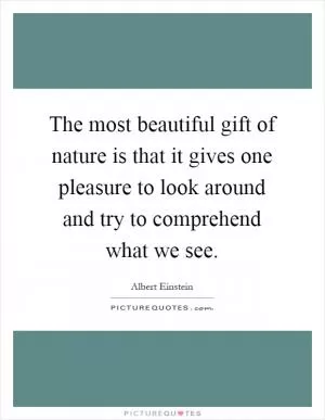The most beautiful gift of nature is that it gives one pleasure to look around and try to comprehend what we see Picture Quote #1