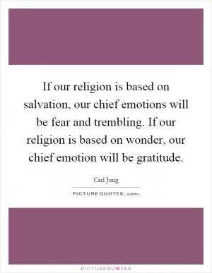 If our religion is based on salvation, our chief emotions will be fear and trembling. If our religion is based on wonder, our chief emotion will be gratitude Picture Quote #1