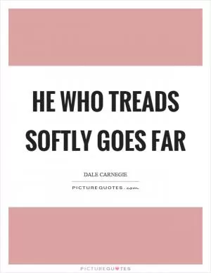 He who treads softly goes far Picture Quote #1