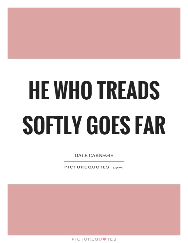 He who treads softly goes far Picture Quote #1
