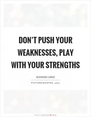 Don’t push your weaknesses, play with your strengths Picture Quote #1