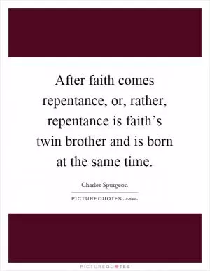 After faith comes repentance, or, rather, repentance is faith’s twin brother and is born at the same time Picture Quote #1