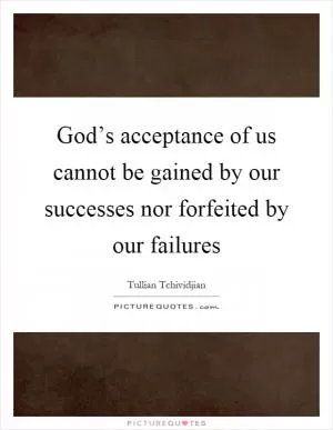 God’s acceptance of us cannot be gained by our successes nor forfeited by our failures Picture Quote #1