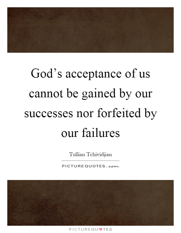 God's acceptance of us cannot be gained by our successes nor forfeited by our failures Picture Quote #1