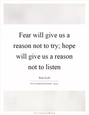 Fear will give us a reason not to try; hope will give us a reason not to listen Picture Quote #1