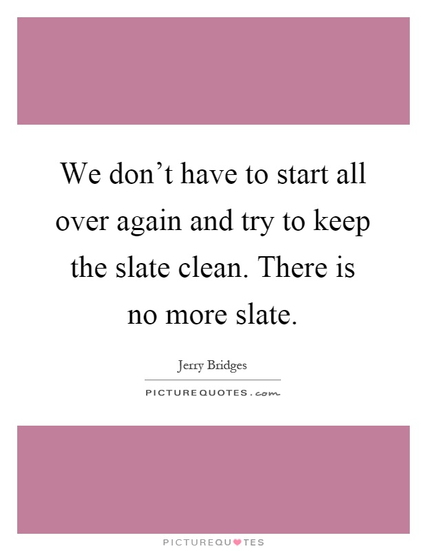 We don't have to start all over again and try to keep the slate clean. There is no more slate Picture Quote #1