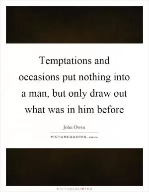 Temptations and occasions put nothing into a man, but only draw out what was in him before Picture Quote #1