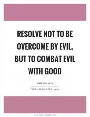 Resolve not to be overcome by evil, but to combat evil with good Picture Quote #1