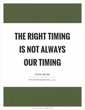 The right timing is not always our timing Picture Quote #1