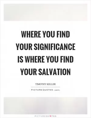 Where you find your significance is where you find your salvation Picture Quote #1