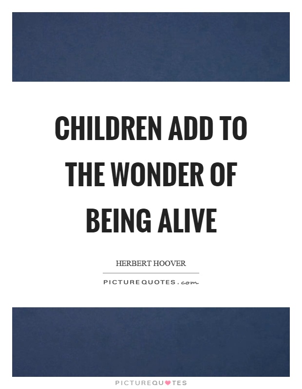 Children add to the wonder of being alive Picture Quote #1