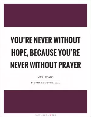 You’re never without hope, because you’re never without prayer Picture Quote #1