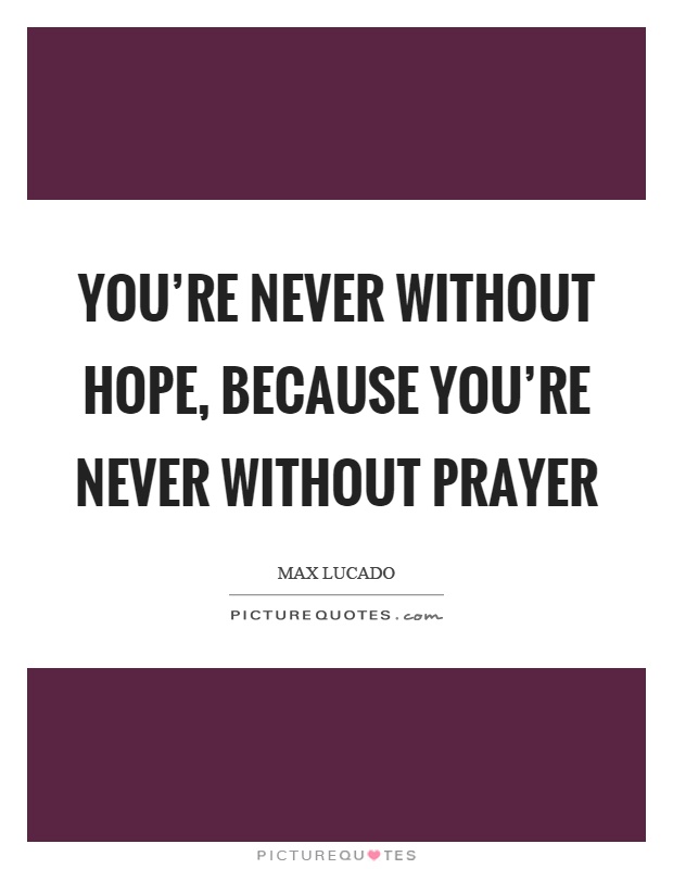 You're never without hope, because you're never without prayer Picture Quote #1