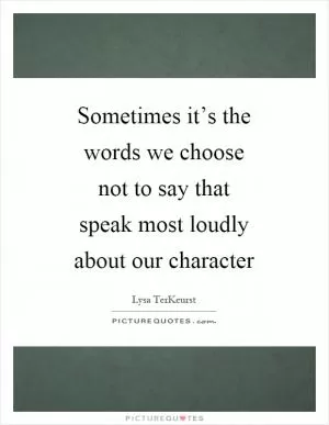 Sometimes it’s the words we choose not to say that speak most loudly about our character Picture Quote #1