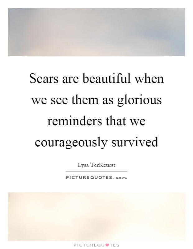 Scars are beautiful when we see them as glorious reminders that we courageously survived Picture Quote #1