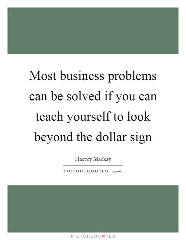 Most business problems can be solved if you can teach yourself to look beyond the dollar sign Picture Quote #1