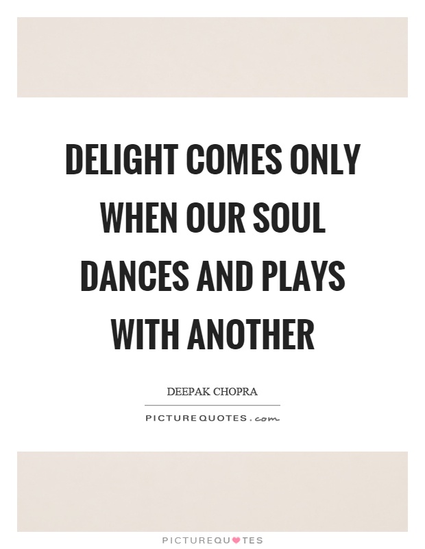 Delight comes only when our soul dances and plays with another Picture Quote #1