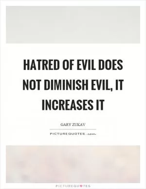 Hatred of evil does not diminish evil, it increases it Picture Quote #1
