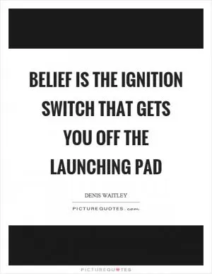 Belief is the ignition switch that gets you off the launching pad Picture Quote #1