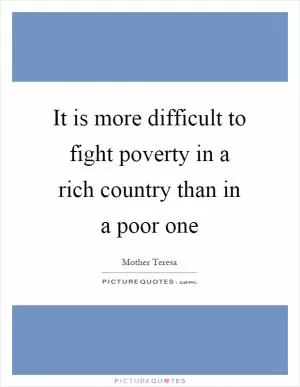 It is more difficult to fight poverty in a rich country than in a poor one Picture Quote #1