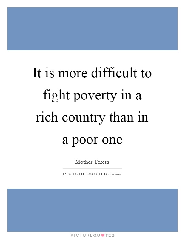 It is more difficult to fight poverty in a rich country than in a poor one Picture Quote #1