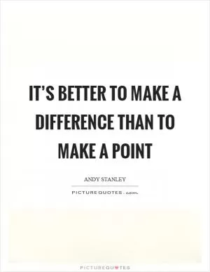 It’s better to make a difference than to make a point Picture Quote #1