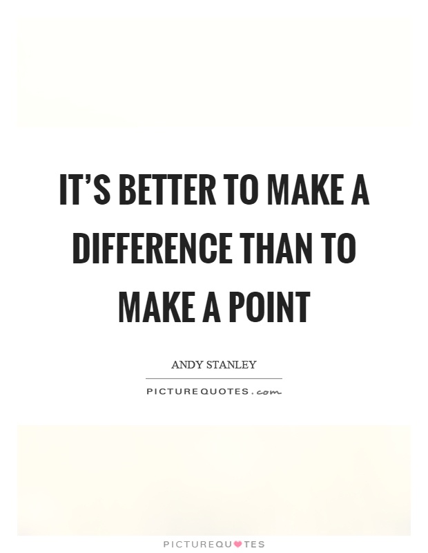It's better to make a difference than to make a point Picture Quote #1