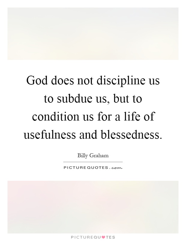 God does not discipline us to subdue us, but to condition us for a life of usefulness and blessedness Picture Quote #1