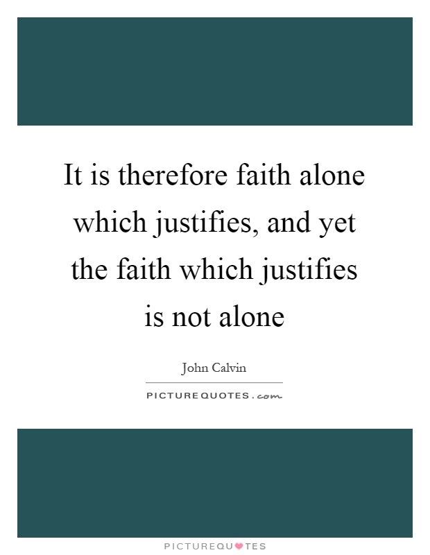 It is therefore faith alone which justifies, and yet the faith which justifies is not alone Picture Quote #1