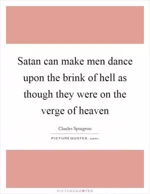 Satan can make men dance upon the brink of hell as though they were on the verge of heaven Picture Quote #1