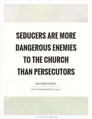Seducers are more dangerous enemies to the church than persecutors Picture Quote #1