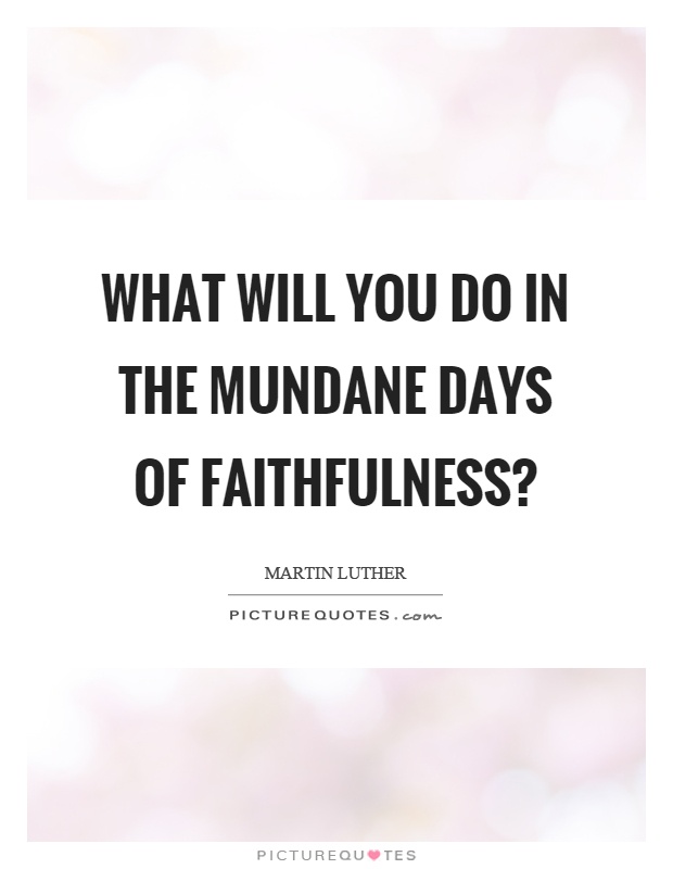 What will you do in the mundane days of faithfulness? Picture Quote #1