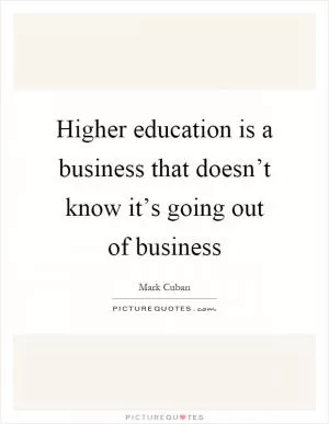 Higher education is a business that doesn’t know it’s going out of business Picture Quote #1