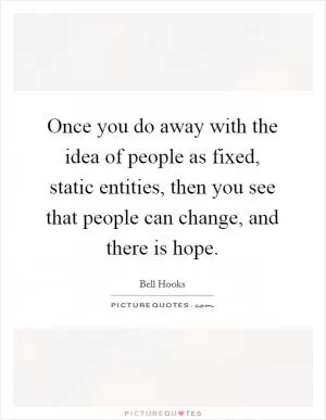 Once you do away with the idea of people as fixed, static entities, then you see that people can change, and there is hope Picture Quote #1