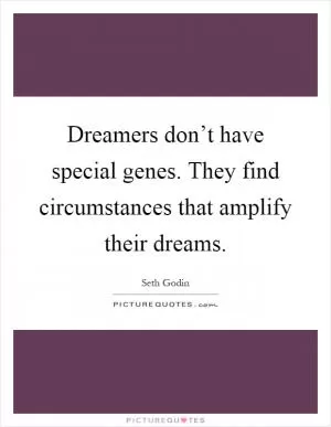 Dreamers don’t have special genes. They find circumstances that amplify their dreams Picture Quote #1