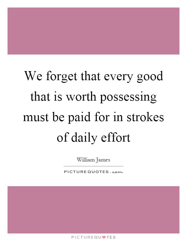 We forget that every good that is worth possessing must be paid for in strokes of daily effort Picture Quote #1