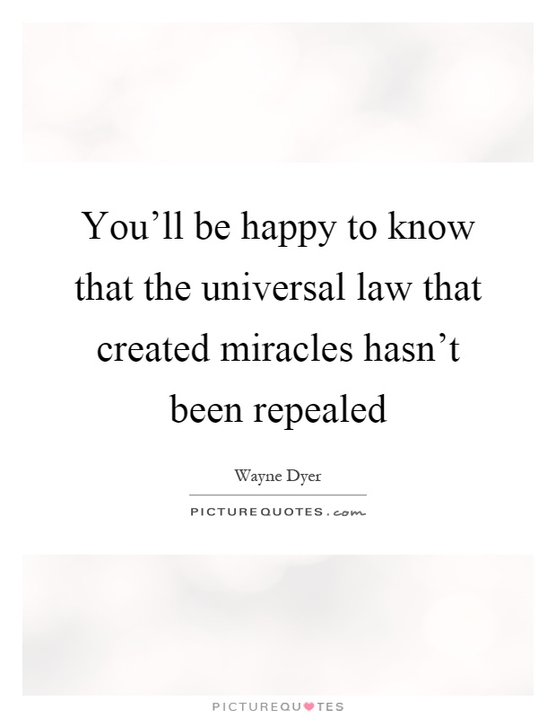 You'll be happy to know that the universal law that created miracles hasn't been repealed Picture Quote #1